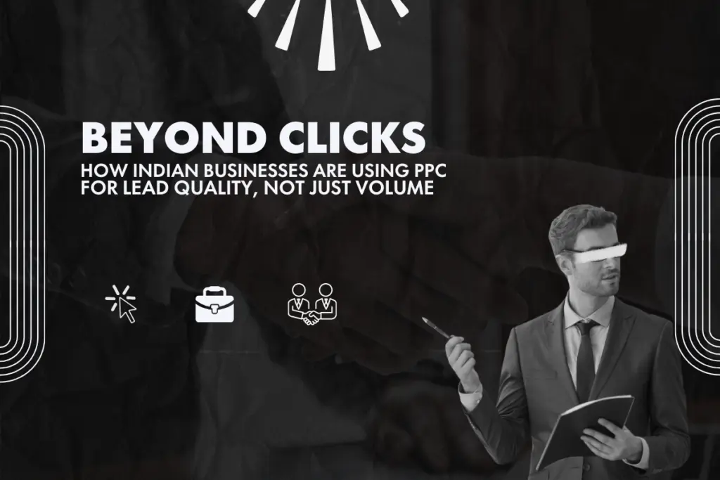 Beyond Clicks: How Indian Businesses Are Using PPC for Lead Quality, Not Just Volume
