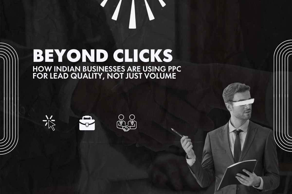 Beyond Clicks: How Indian Businesses Are Using PPC for Lead Quality, Not Just Volume