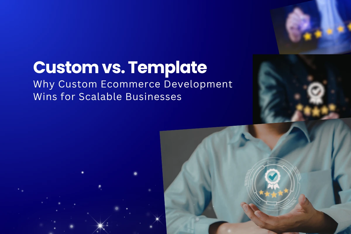 Custom vs Template: Why Custom Ecommerce Development wins for Scalable Business